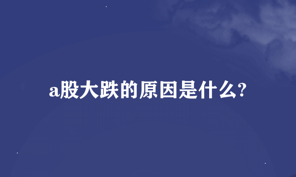 a股大跌的原因是什么?