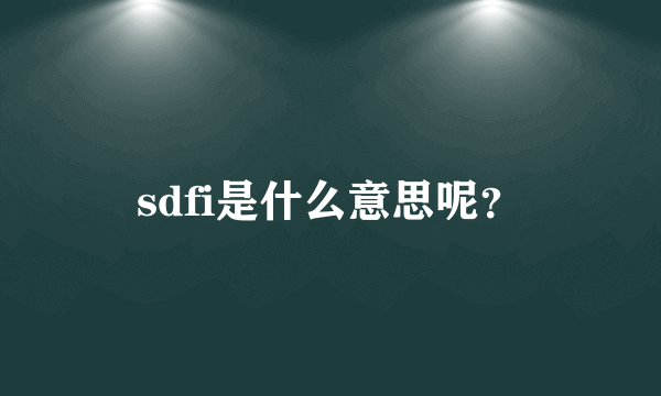 sdfi是什么意思呢？