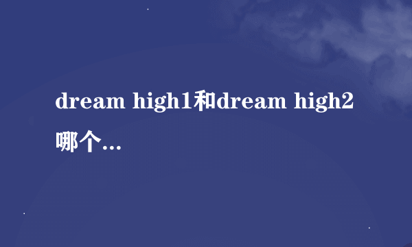 dream high1和dream high2哪个好看，哪个是你的最爱
