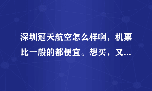深圳冠天航空怎么样啊，机票比一般的都便宜。想买，又怕是骗子，有没有在那买过或者是做这行的，请指点迷