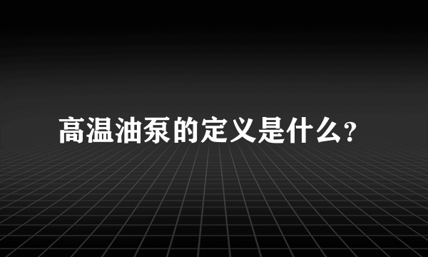 高温油泵的定义是什么？