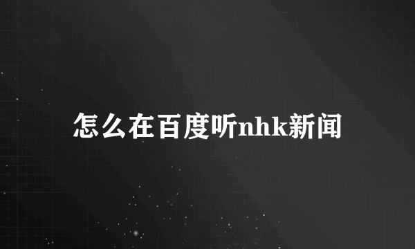 怎么在百度听nhk新闻