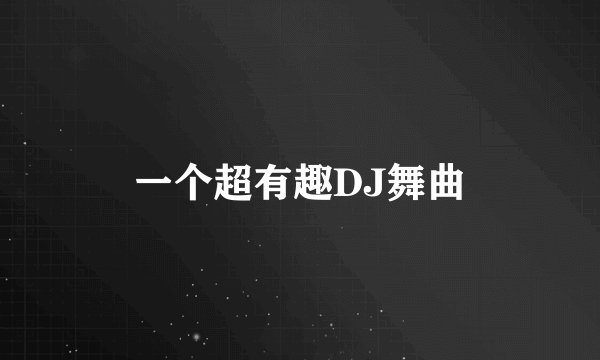 一个超有趣DJ舞曲