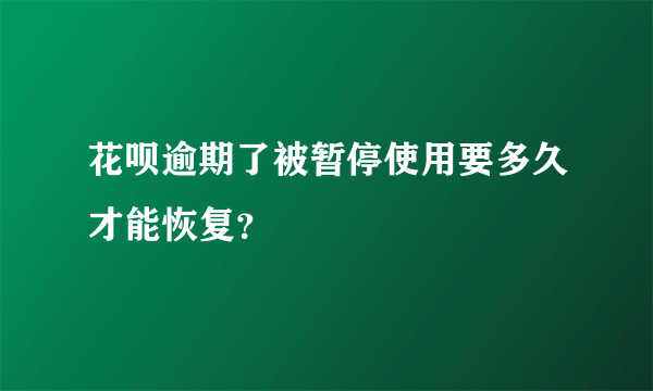花呗逾期了被暂停使用要多久才能恢复?