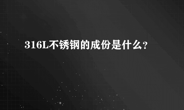316L不锈钢的成份是什么？