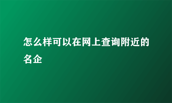 怎么样可以在网上查询附近的名企