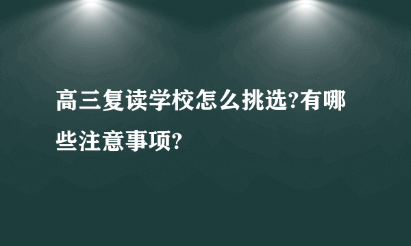 高三复读学校怎么挑选?有哪些注意事项?