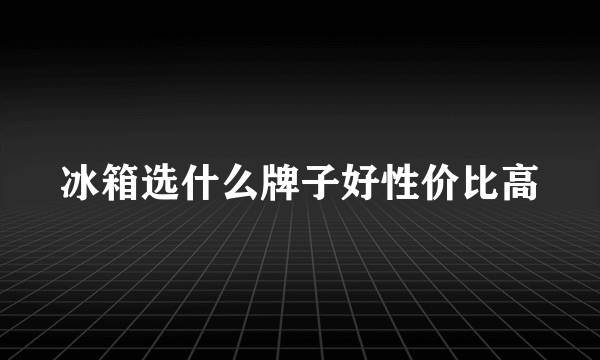 冰箱选什么牌子好性价比高