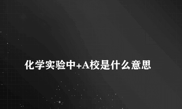 
化学实验中+A校是什么意思

