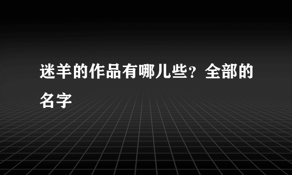 迷羊的作品有哪儿些?全部的名字