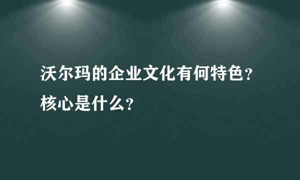 沃尔玛的企业文化有何特色？核心是什么？