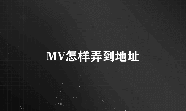 MV怎样弄到地址