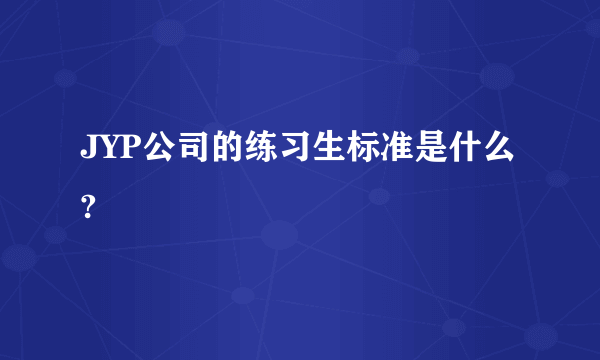 JYP公司的练习生标准是什么?