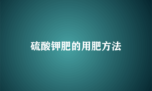 硫酸钾肥的用肥方法