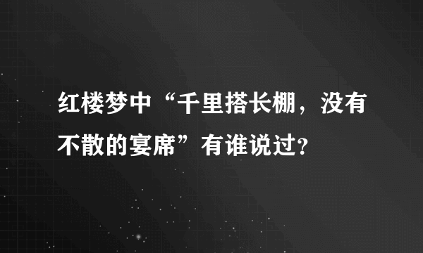 红楼梦中“千里搭长棚,没有不散的宴席”有谁说过?