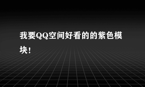 我要QQ空间好看的的紫色模块!