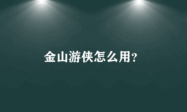 金山游侠怎么用？
