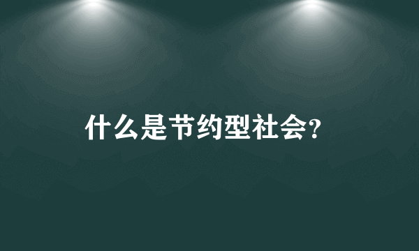 什么是节约型社会？