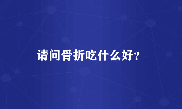请问骨折吃什么好?