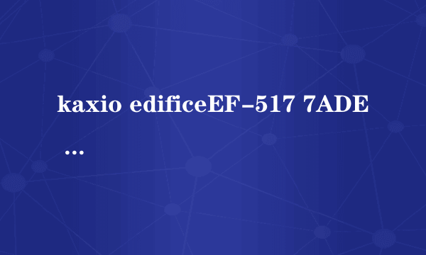 kaxio edificeEF-517 7ADE 手表怎么调时间 日期...其他的功能怎么使用？？