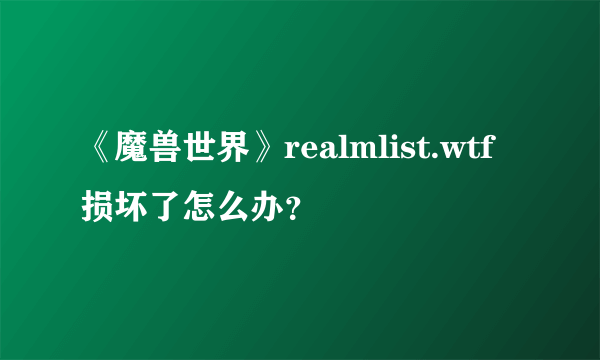 《魔兽世界》realmlist.wtf损坏了怎么办?