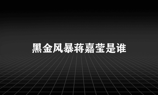 黑金风暴蒋嘉莹是谁