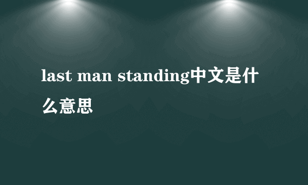last man standing中文是什么意思
