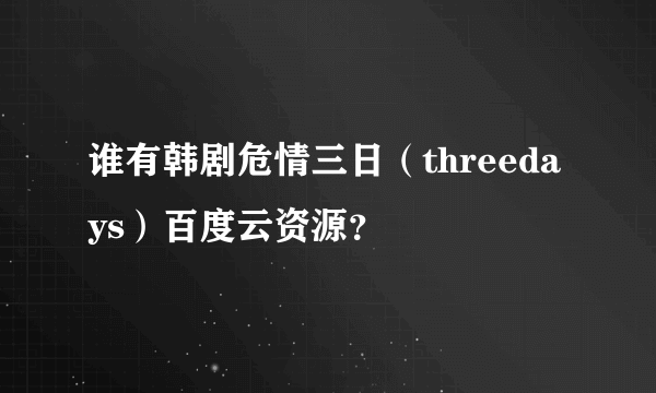 谁有韩剧危情三日(threedays)百度云资源?