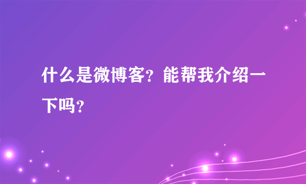 什么是微博客?能帮我介绍一下吗?