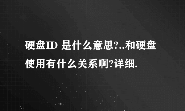硬盘ID 是什么意思?..和硬盘使用有什么关系啊?详细.