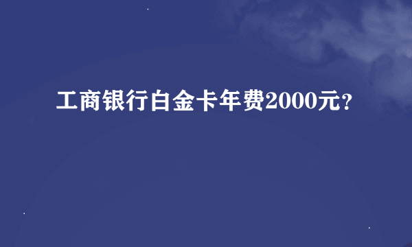 工商银行白金卡年费2000元?