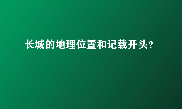 长城的地理位置和记载开头？