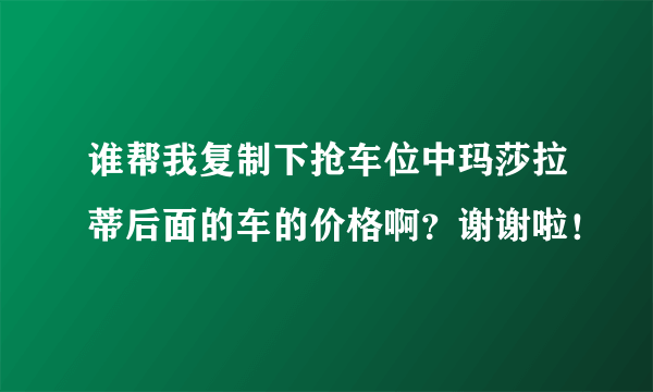 谁帮我复制下抢车位中玛莎拉蒂后面的车的价格啊?谢谢啦!