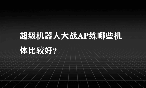 超级机器人大战AP练哪些机体比较好?