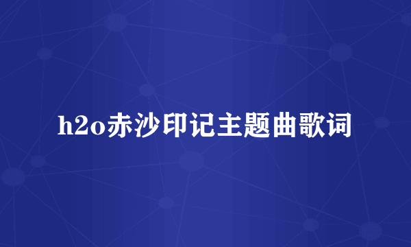 h2o赤沙印记主题曲歌词
