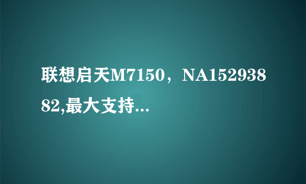 联想启天M7150,NA15293882,最大支持几G内存,能否支持DDR3-1333、1600?