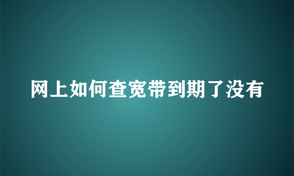 网上如何查宽带到期了没有