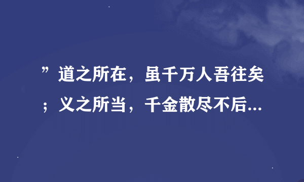 ”道之所在，虽千万人吾往矣；义之所当，千金散尽不后悔．．．”此句出自何处