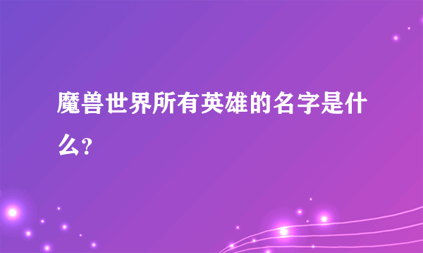 魔兽世界所有英雄的名字是什么?