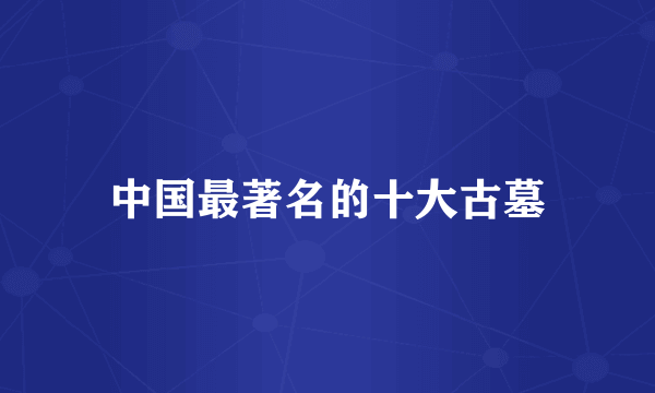 中国最著名的十大古墓