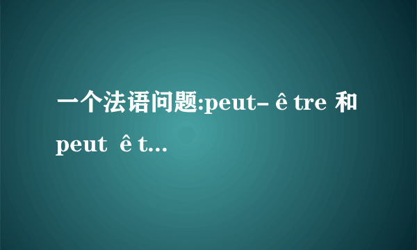 一个法语问题:peut-être 和peut être 一样吗