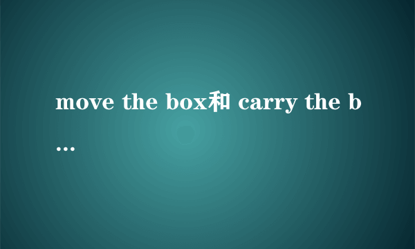 move the box和 carry the box有什么区别？
