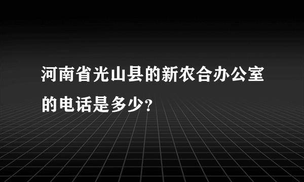 河南省光山县的新农合办公室的电话是多少？