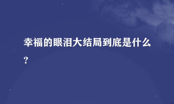 幸福的眼泪大结局到底是什么？