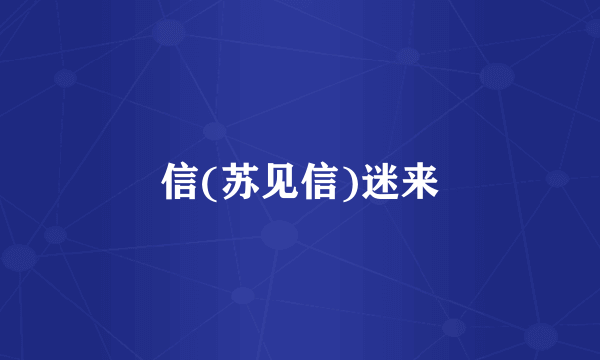 信(苏见信)迷来