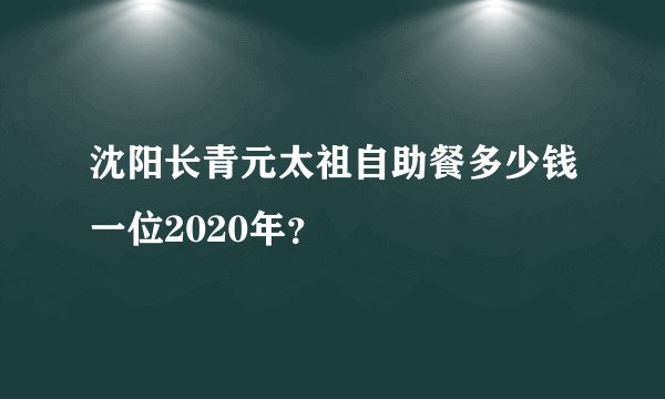 沈阳长青元太祖自助餐多少钱一位2020年？
