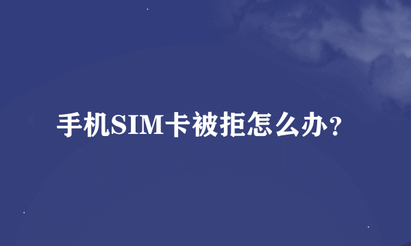 手机SIM卡被拒怎么办?