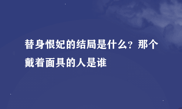 替身恨妃的结局是什么？那个戴着面具的人是谁