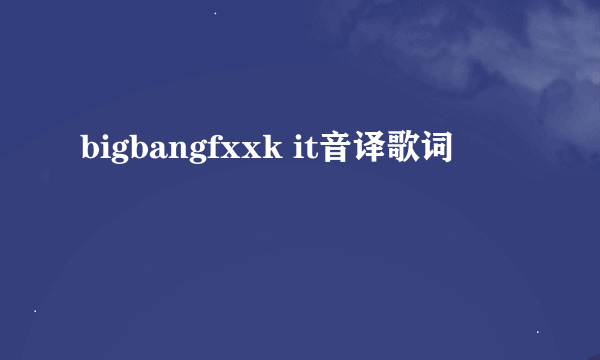 bigbangfxxk it音译歌词