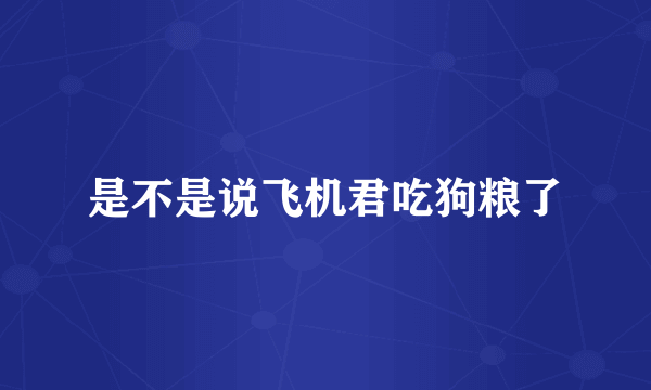 是不是说飞机君吃狗粮了